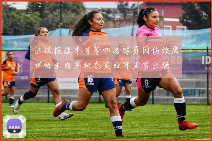 沪媒报道李可等四名球员因伤缺席训练米内罗状态良好可正常出场
