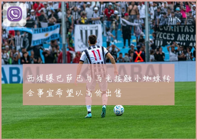 西媒曝巴萨已与马竞接触小蜘蛛转会事宜希望以高价出售