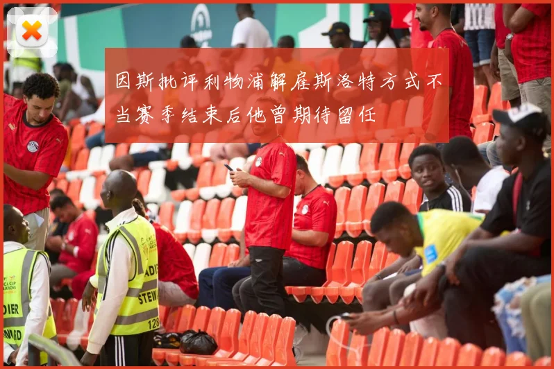 因斯批评利物浦解雇斯洛特方式不当赛季结束后他曾期待留任