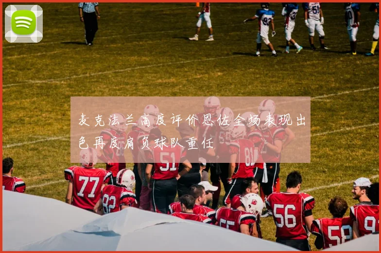 麦克法兰高度评价恩佐全场表现出色再度肩负球队重任