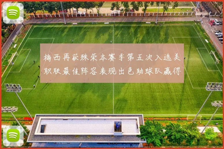 梅西再获殊荣本赛季第五次入选美职联最佳阵容表现出色助球队赢得胜利
