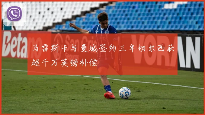 马雷斯卡与曼城签约三年切尔西获超千万英镑补偿