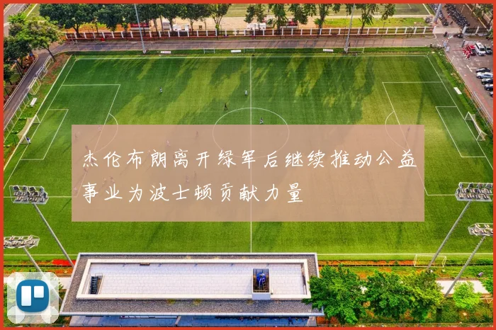 杰伦布朗离开绿军后继续推动公益事业为波士顿贡献力量